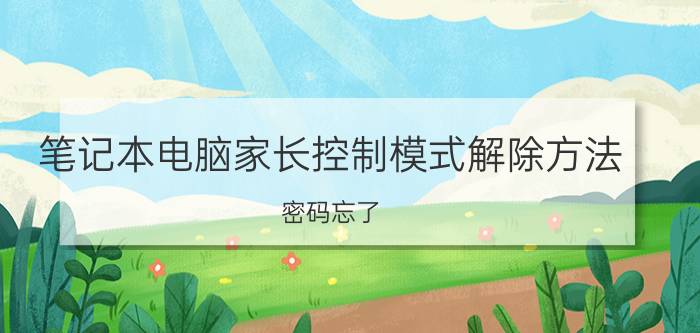 笔记本电脑家长控制模式解除方法 密码忘了，怎么样取消或卸载学生模式？